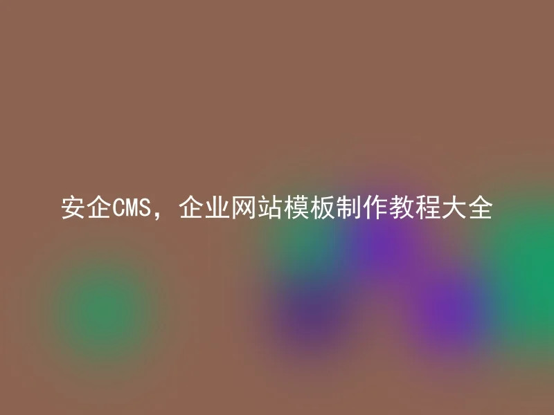 安企CMS，企业网站模板制作教程大全