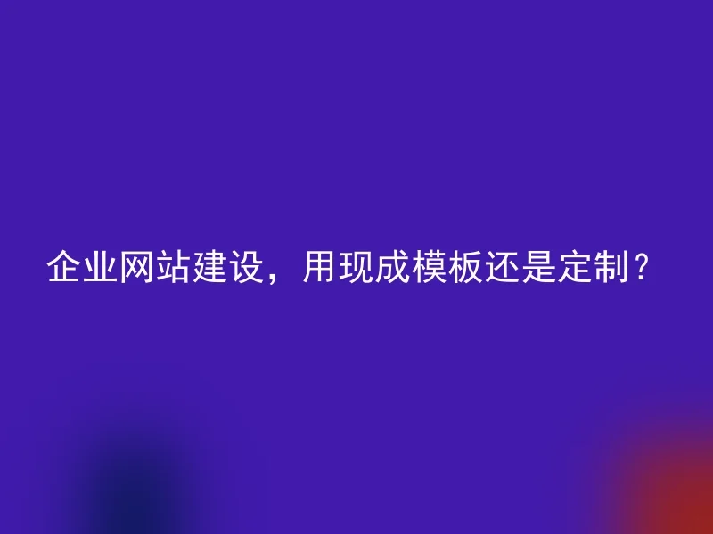 企业网站建设，用现成模板还是定制？