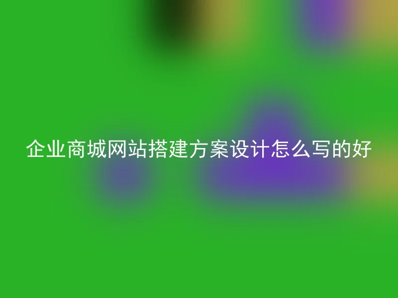 企业商城网站搭建方案设计怎么写的好