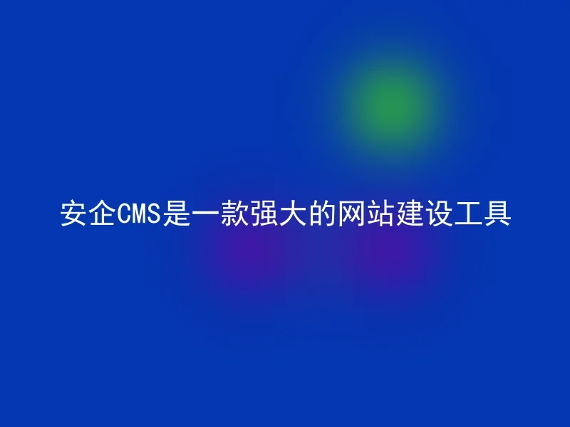 安企CMS是一款强大的网站建设工具