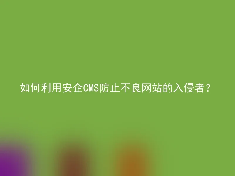 如何利用安企CMS防止不良网站的入侵者？