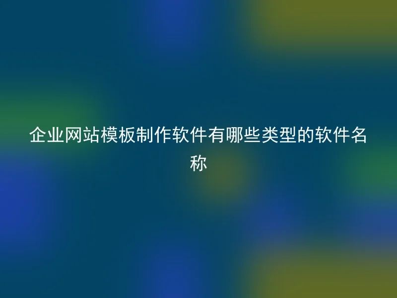 企业网站模板制作软件有哪些类型的软件名称