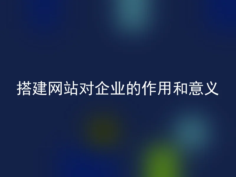 搭建网站对企业的作用和意义