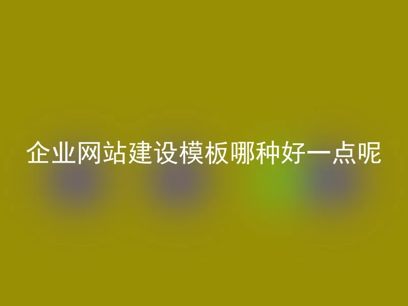 企业网站建设模板哪种好一点呢