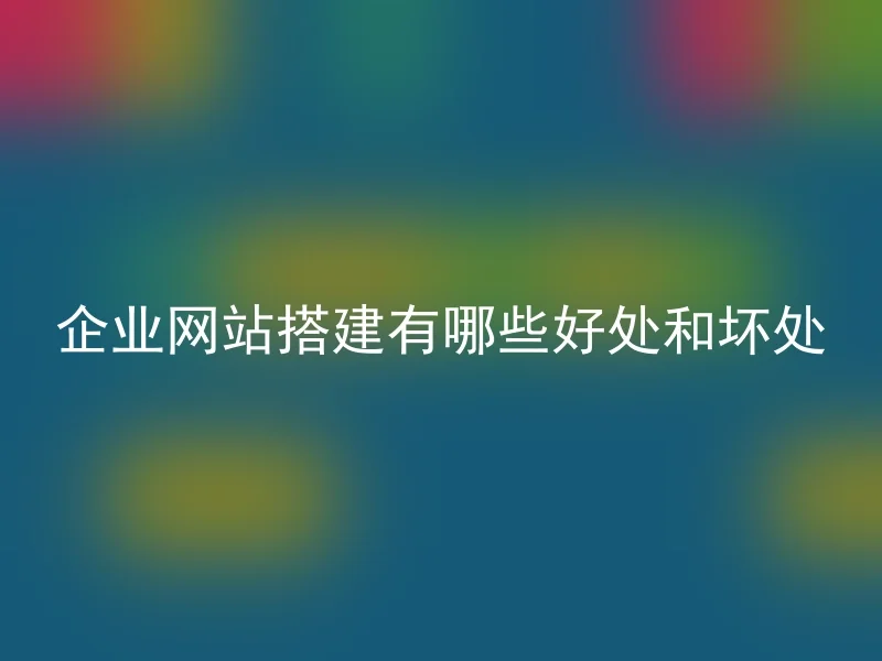 企业网站搭建有哪些好处和坏处