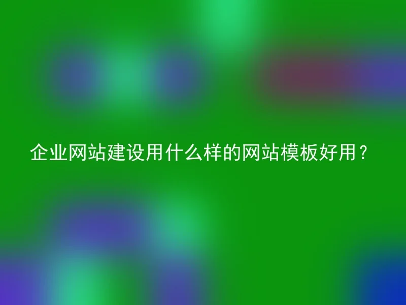 企业网站建设用什么样的网站模板好用？