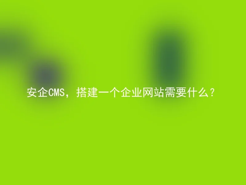 安企CMS，搭建一个企业网站需要什么？