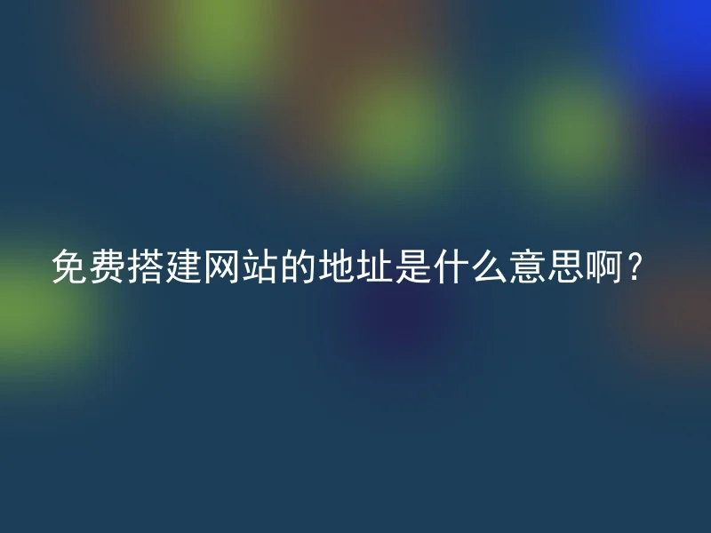 免费搭建网站的地址是什么意思啊？