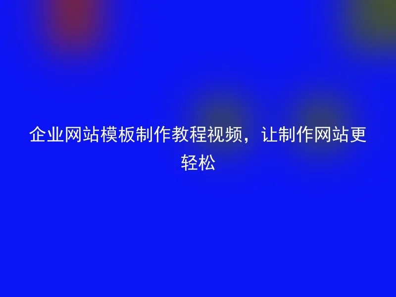 企业网站模板制作教程视频，让制作网站更轻松