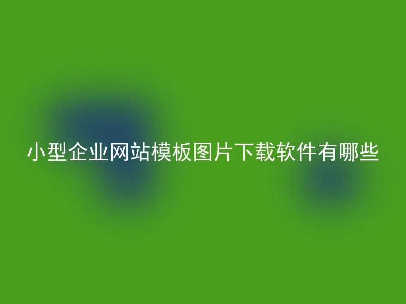 小型企业网站模板图片下载软件有哪些