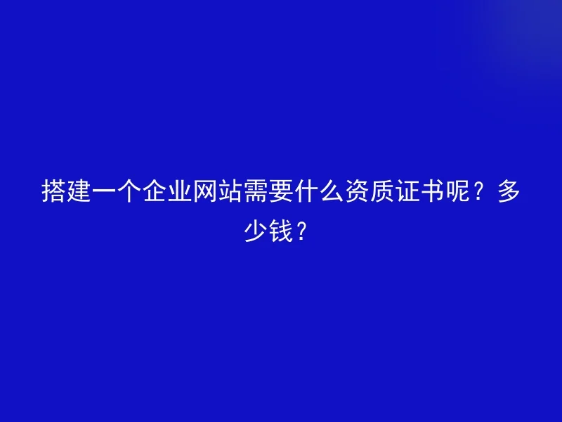 搭建一个企业网站需要什么资质证书呢？多少钱？