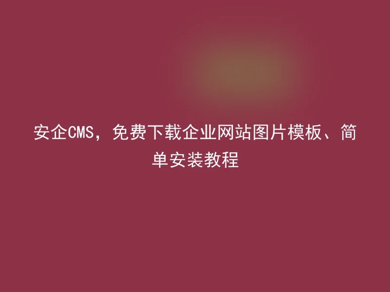 安企CMS，免费下载企业网站图片模板、简单安装教程