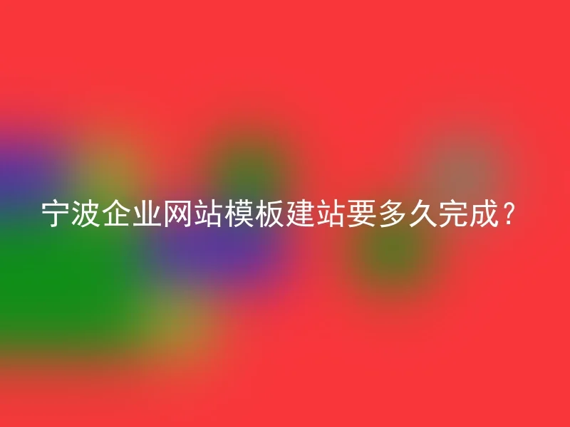 宁波企业网站模板建站要多久完成？