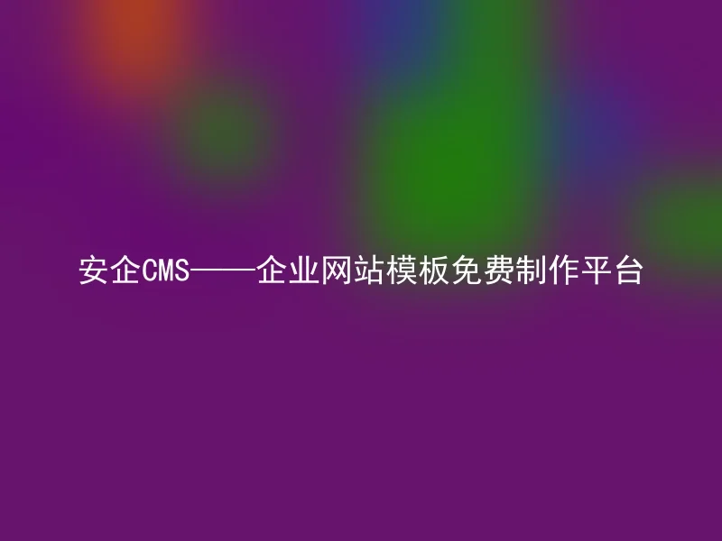 安企CMS——企业网站模板免费制作平台