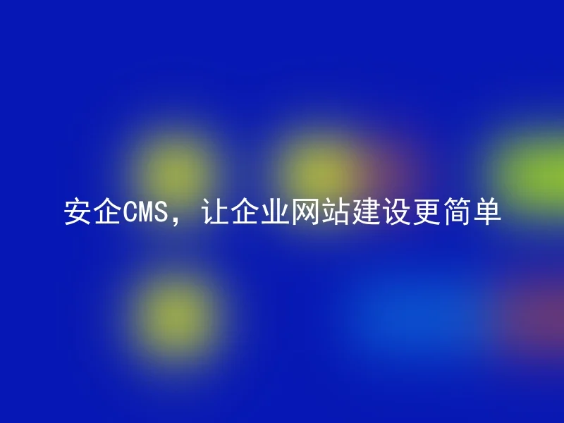 安企CMS，让企业网站建设更简单