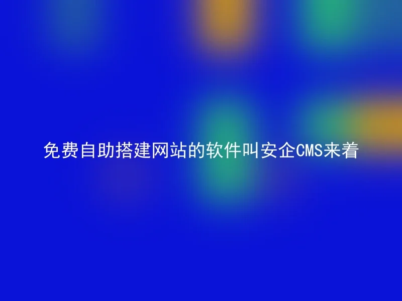 免费自助搭建网站的软件叫安企CMS来着