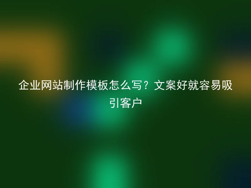 企业网站制作模板怎么写？文案好就容易吸引客户