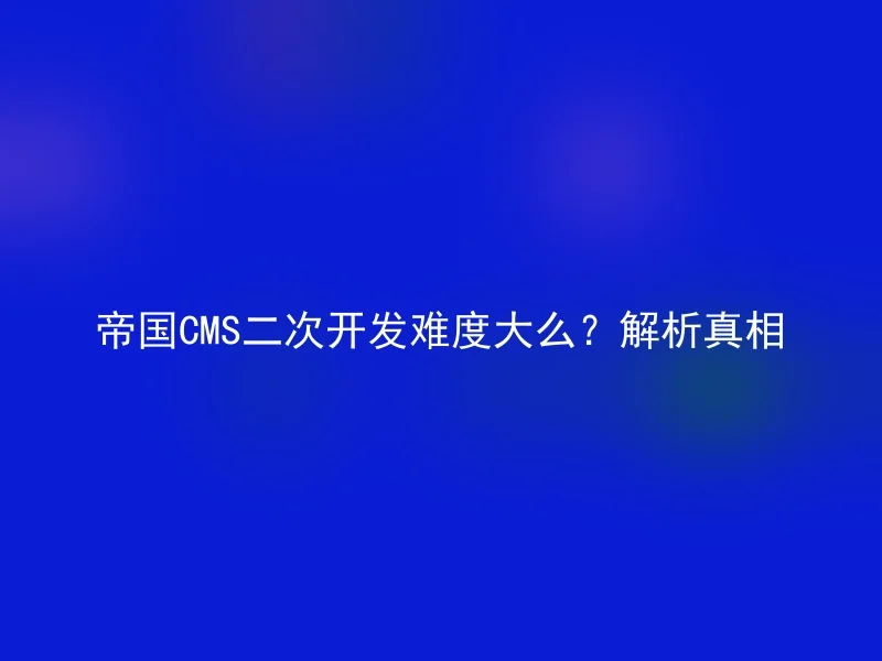 帝国CMS二次开发难度大么？解析真相