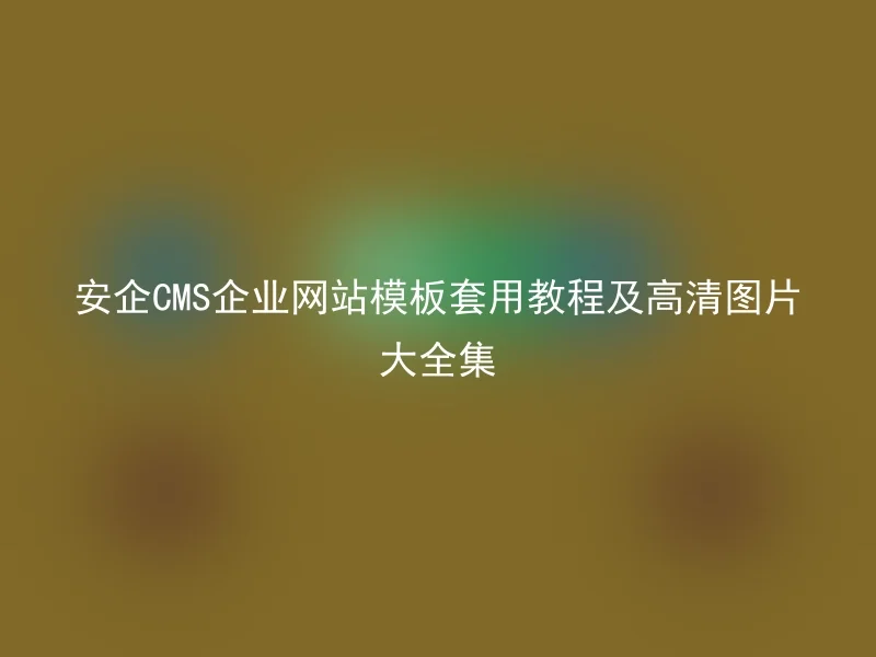 安企CMS企业网站模板套用教程及高清图片大全集