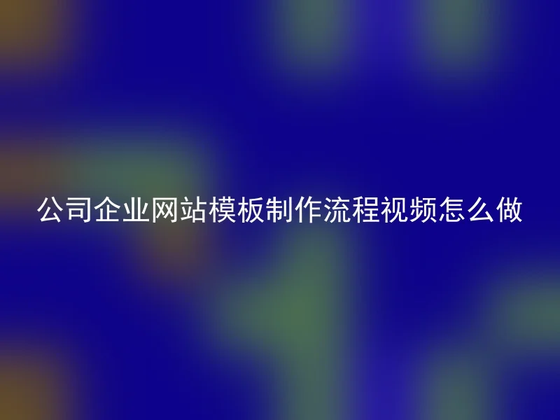 公司企业网站模板制作流程视频怎么做