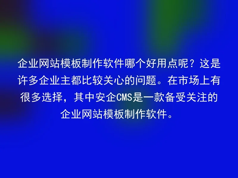 企业网站模板制作软件哪个好用点呢？这是许多企业主都比较关心的问题。在市场上有很多选择，其中安企CMS是一款备受关注的企业网站模板制作软件。