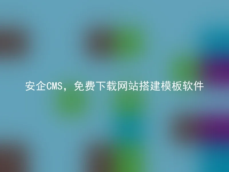 安企CMS，免费下载网站搭建模板软件