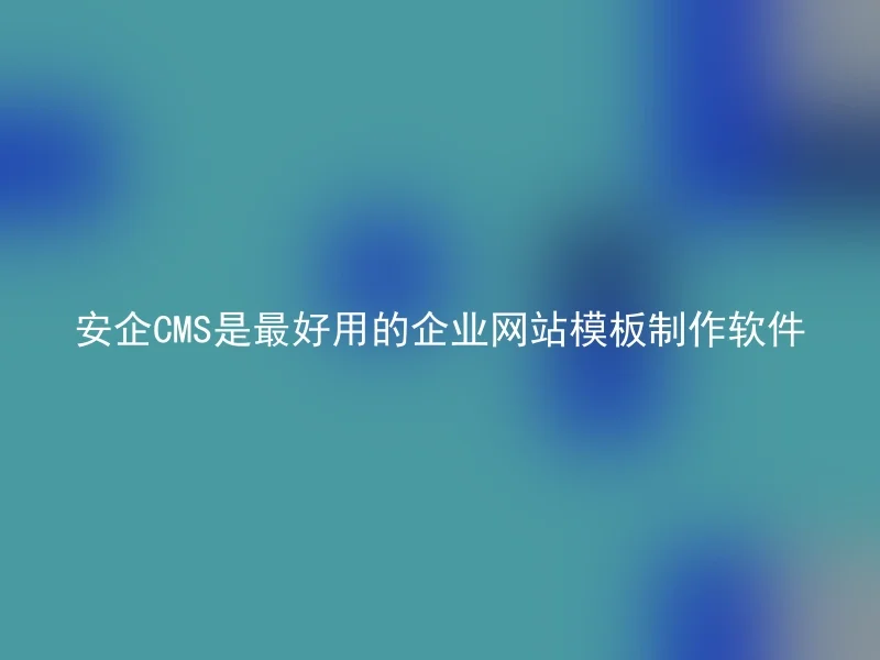 安企CMS是最好用的企业网站模板制作软件