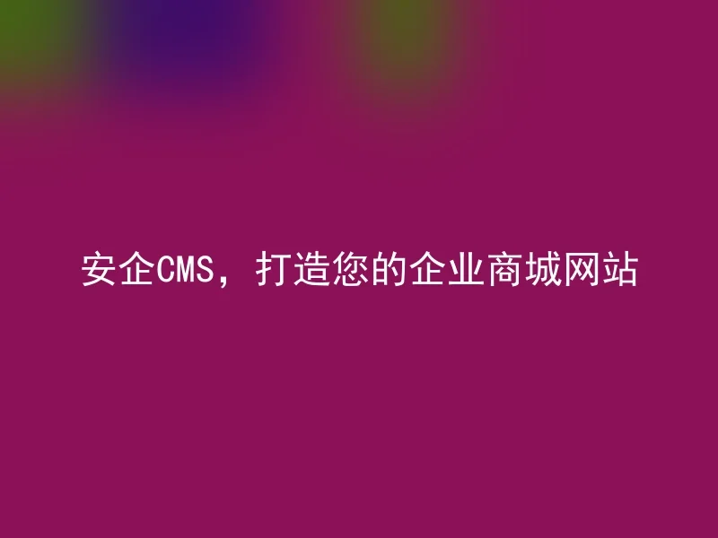 安企CMS，打造您的企业商城网站