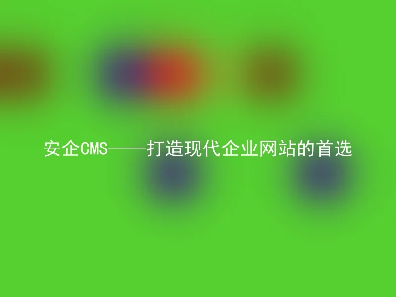 安企CMS——打造现代企业网站的首选