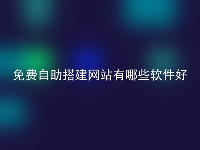 免费自助搭建网站有哪些软件好