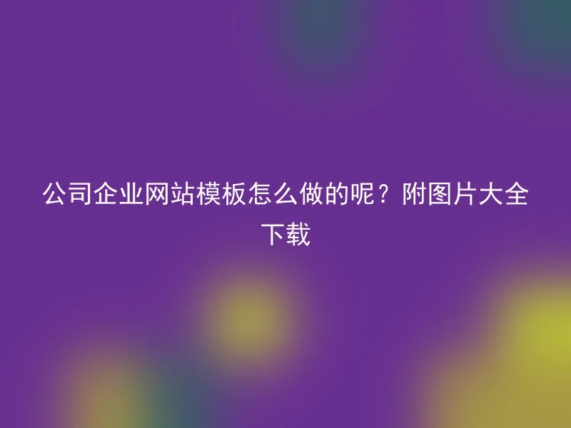 公司企业网站模板怎么做的呢？附图片大全下载