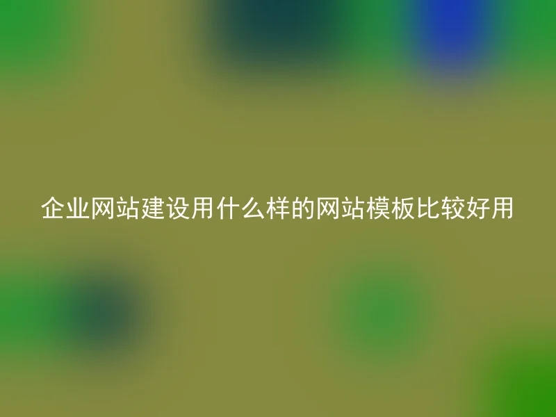 企业网站建设用什么样的网站模板比较好用