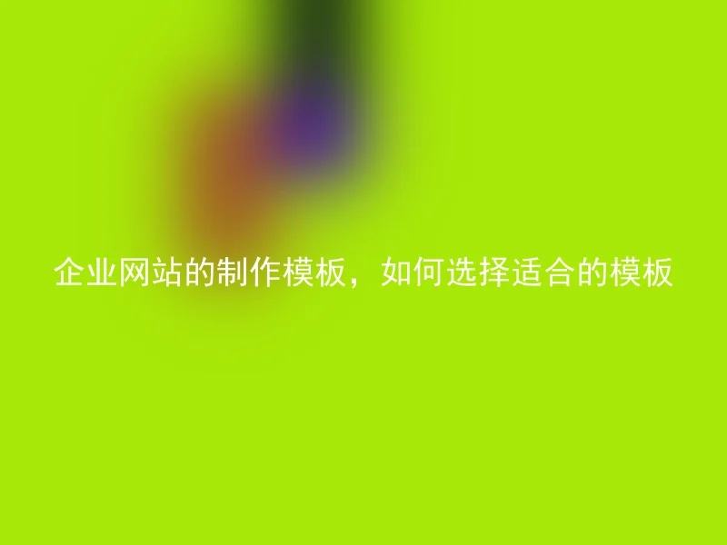 企业网站的制作模板，如何选择适合的模板