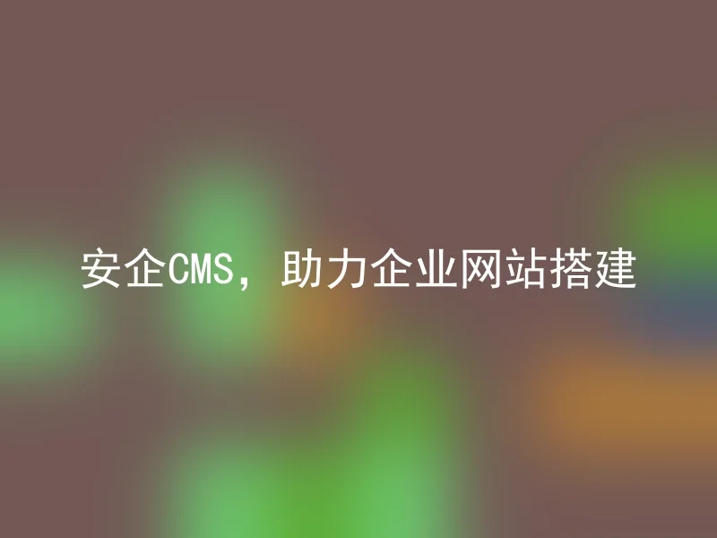 安企CMS，助力企业网站搭建