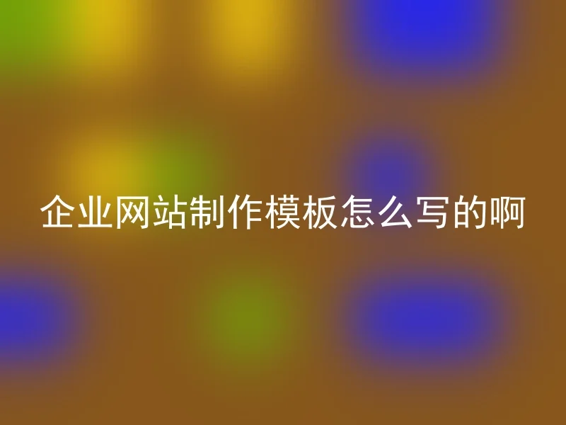 企业网站制作模板怎么写的啊