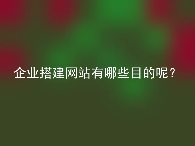 企业搭建网站有哪些目的呢？