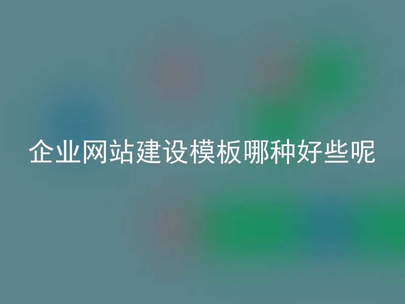 企业网站建设模板哪种好些呢