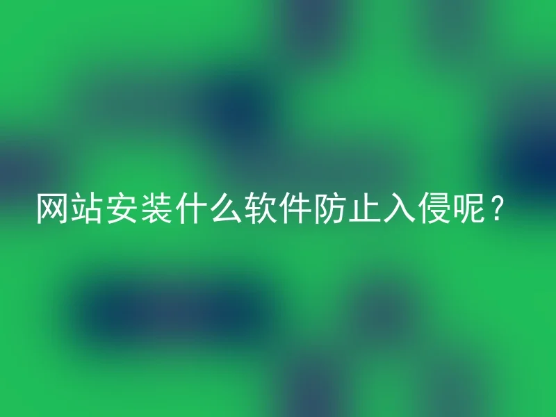 网站安装什么软件防止入侵呢？