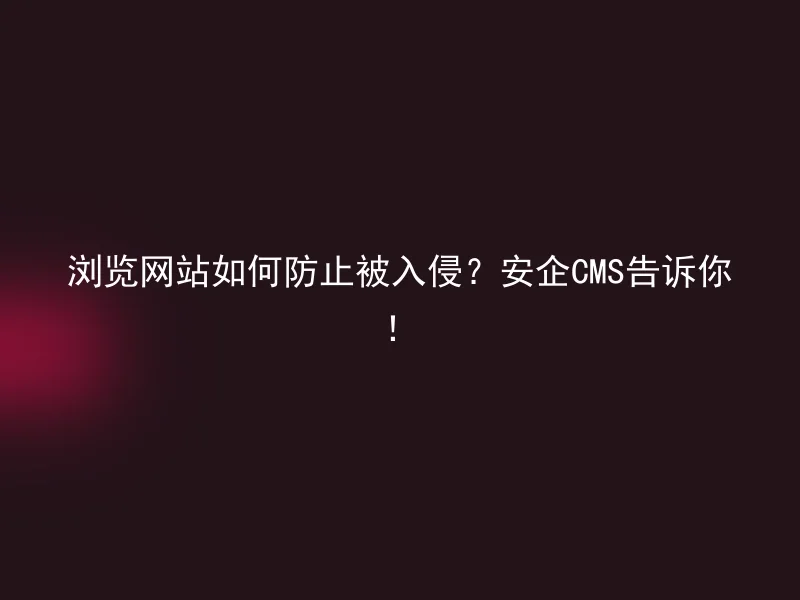 浏览网站如何防止被入侵？安企CMS告诉你！