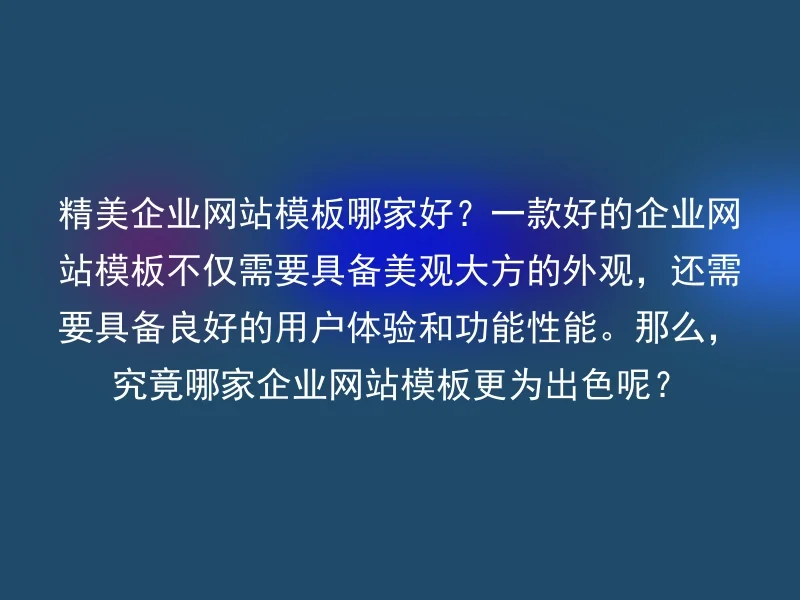 精美企业网站模板哪家好？一款好的企业网站模板不仅需要具备美观大方的外观，还需要具备良好的用户体验和功能性能。那么，究竟哪家企业网站模板更为出色呢？