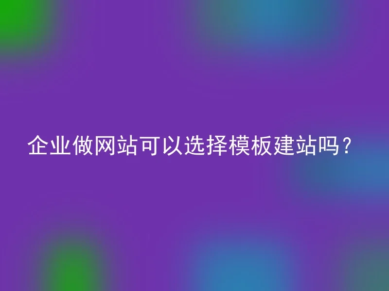 企业做网站可以选择模板建站吗？