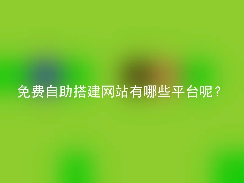 免费自助搭建网站有哪些平台呢？