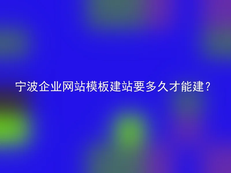 宁波企业网站模板建站要多久才能建？