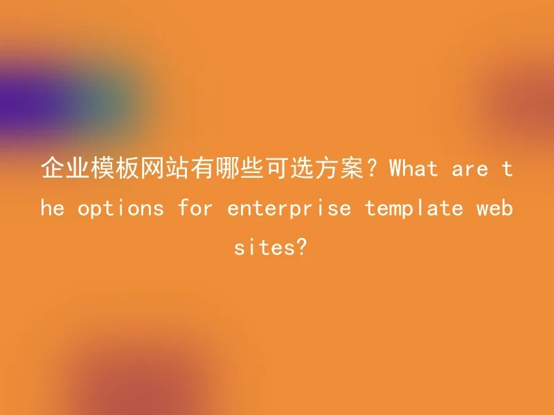 企业模板网站有哪些可选方案？What are the options for enterprise template websites?