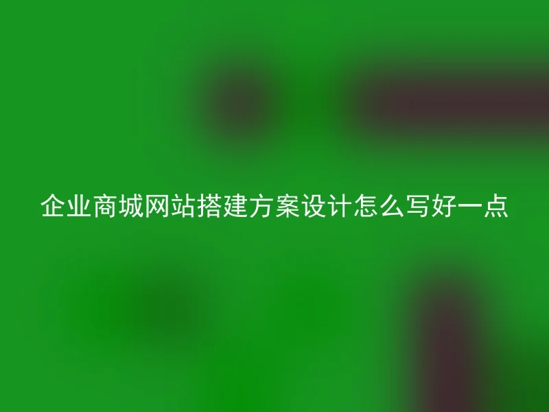 企业商城网站搭建方案设计怎么写好一点