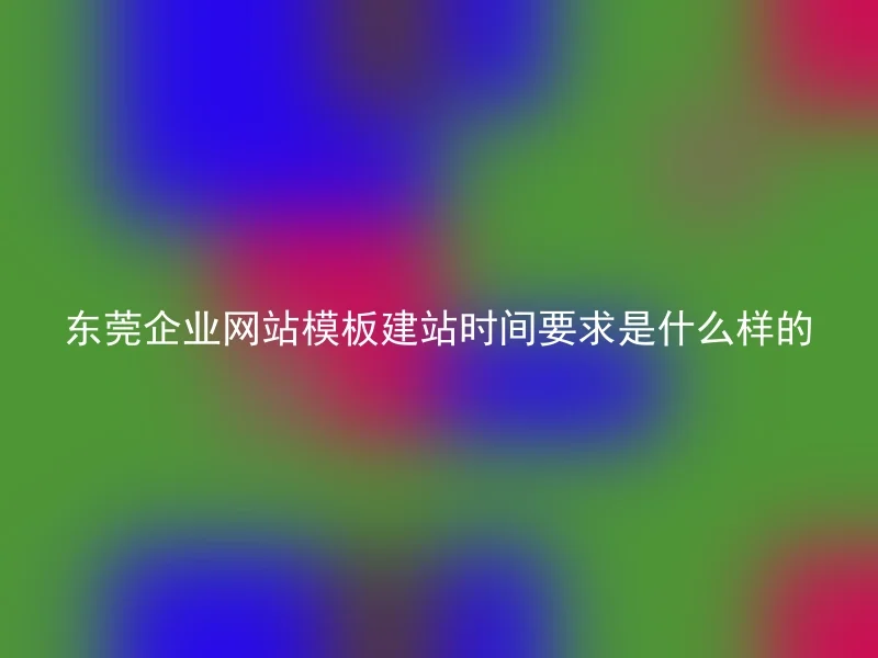 东莞企业网站模板建站时间要求是什么样的