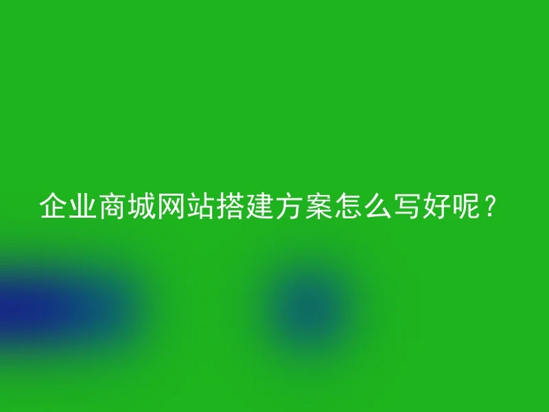 企业商城网站搭建方案怎么写好呢？