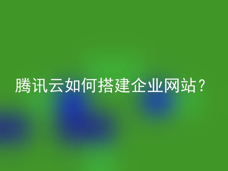 腾讯云如何搭建企业网站？