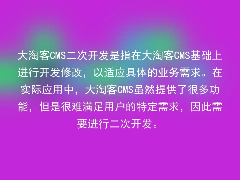 大淘客CMS二次开发是指在大淘客CMS基础上进行开发修改，以适应具体的业务需求。在实际应用中，大淘客CMS虽然提供了很多功能，但是很难满足用户的特定需求，因此需要进行二次开发。