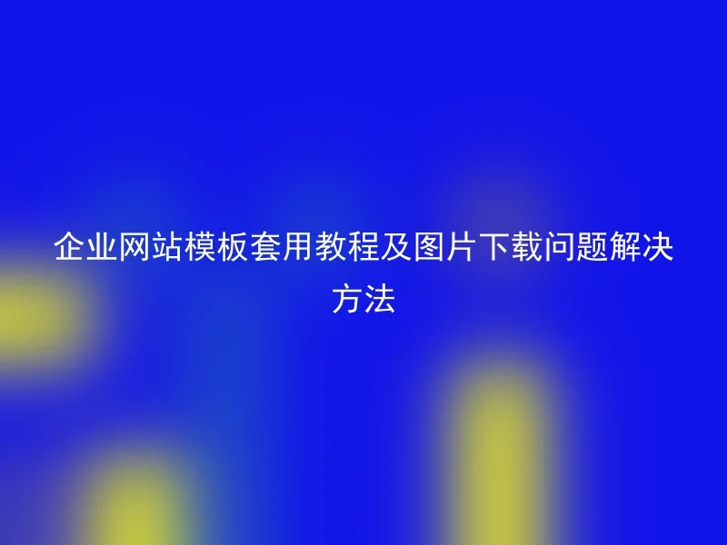 企业网站模板套用教程及图片下载问题解决方法